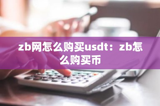 zb网怎么购买usdt：zb怎么购买币