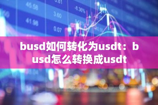 busd如何转化为usdt：busd怎么转换成usdt