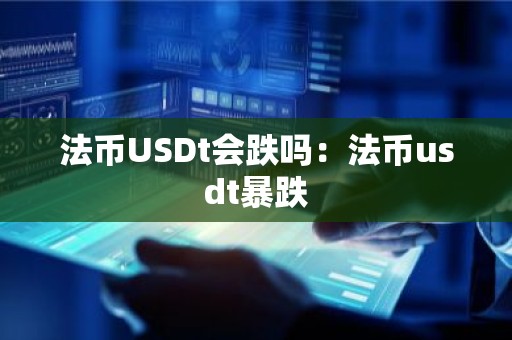 法币USDt会跌吗：法币usdt暴跌