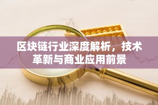 区块链行业深度解析，技术革新与商业应用前景
