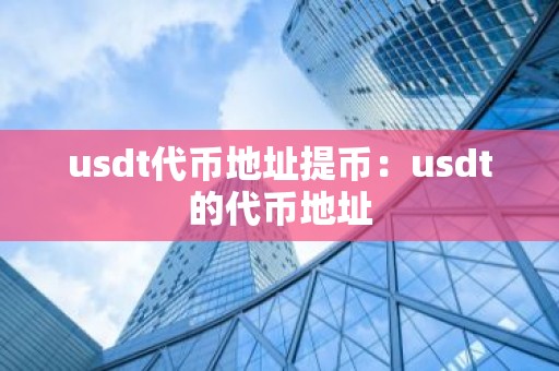 usdt代币地址提币：usdt的代币地址