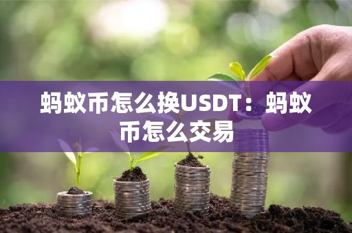 蚂蚁币怎么换USDT：蚂蚁币怎么交易