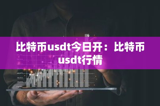 比特币usdt今日开：比特币usdt行情