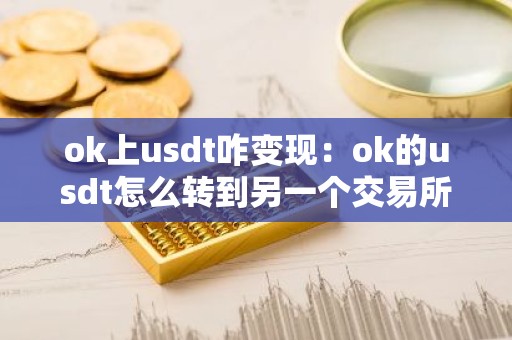 ok上usdt咋变现：ok的usdt怎么转到另一个交易所