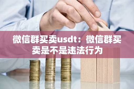 微信群买卖usdt：微信群买卖是不是违法行为