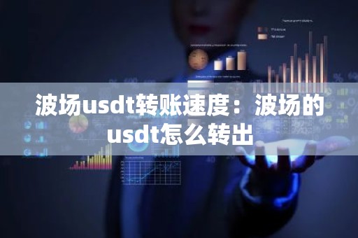 波场usdt转账速度：波场的usdt怎么转出