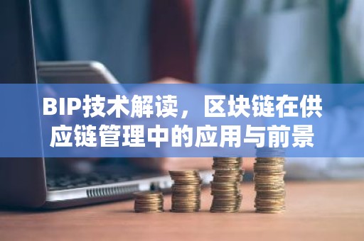 BIP技术解读，区块链在供应链管理中的应用与前景