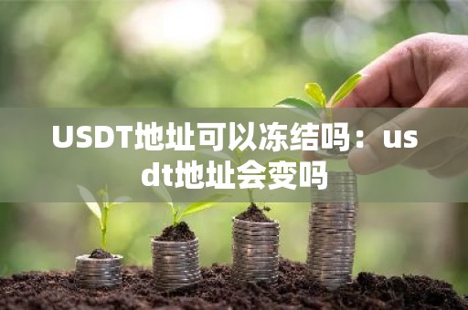 USDT地址可以冻结吗：usdt地址会变吗