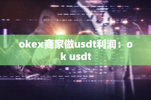 okex商家做usdt利润：ok usdt