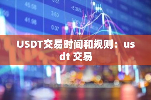 USDT交易时间和规则：usdt 交易