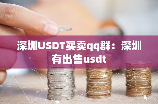 深圳USDT买卖qq群：深圳有出售usdt