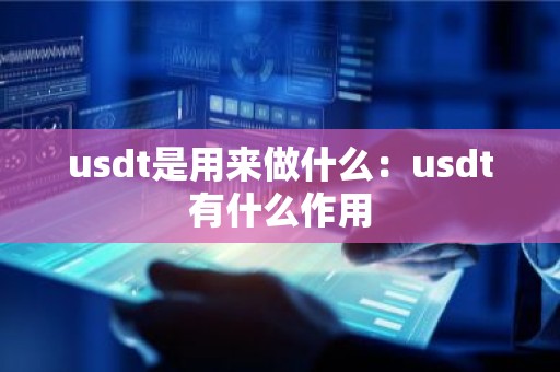 usdt是用来做什么：usdt有什么作用