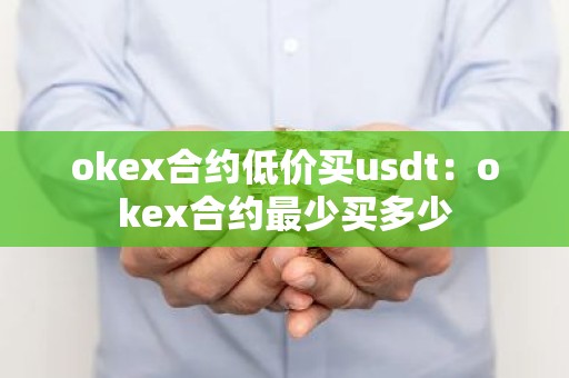 okex合约低价买usdt：okex合约最少买多少
