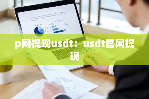 p网提现usdt：usdt官网提现
