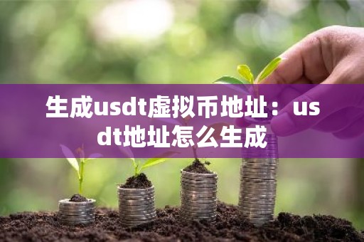 生成usdt虚拟币地址：usdt地址怎么生成