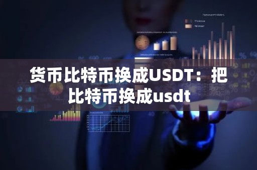 货币比特币换成USDT：把比特币换成usdt