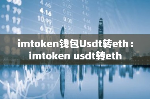 imtoken钱包Usdt转eth：imtoken usdt转eth