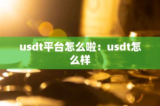usdt平台怎么啦：usdt怎么样
