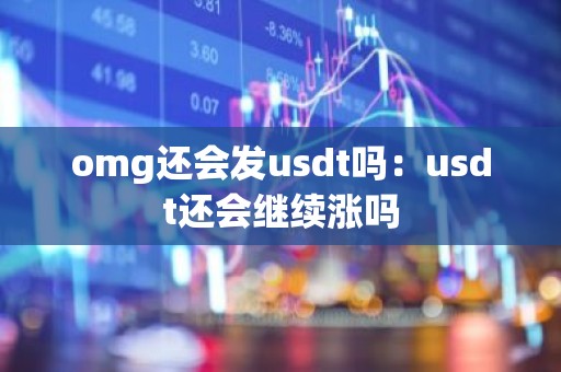 omg还会发usdt吗：usdt还会继续涨吗