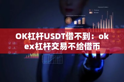 OK杠杆USDT借不到：okex杠杆交易不给借币