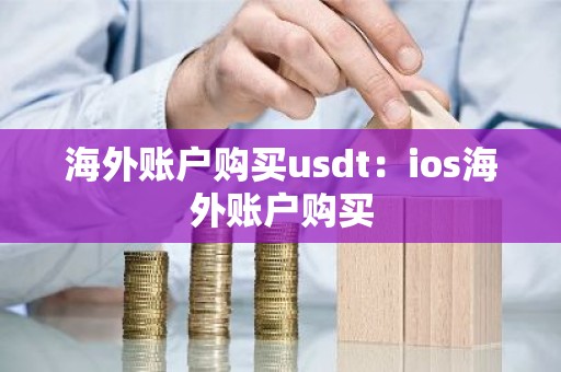 海外账户购买usdt：ios海外账户购买