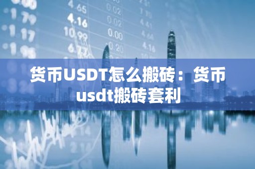 货币USDT怎么搬砖：货币usdt搬砖套利