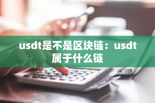 usdt是不是区块链：usdt属于什么链
