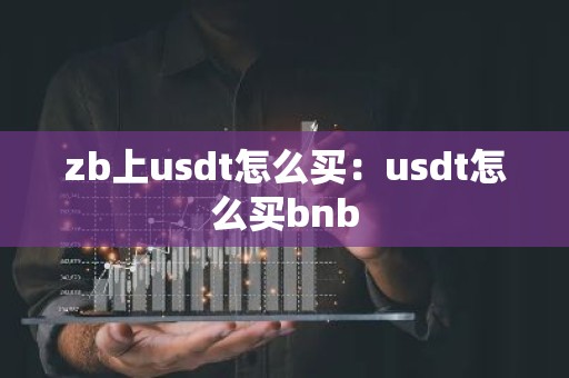zb上usdt怎么买：usdt怎么买bnb