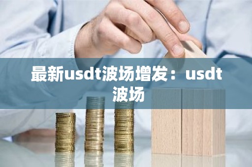 最新usdt波场增发：usdt 波场