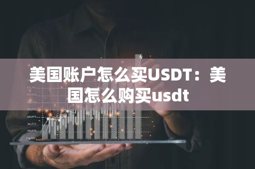 美国账户怎么买USDT：美国怎么购买usdt
