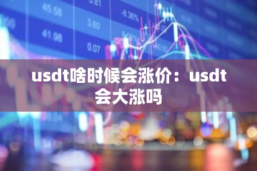 usdt啥时候会涨价：usdt会大涨吗