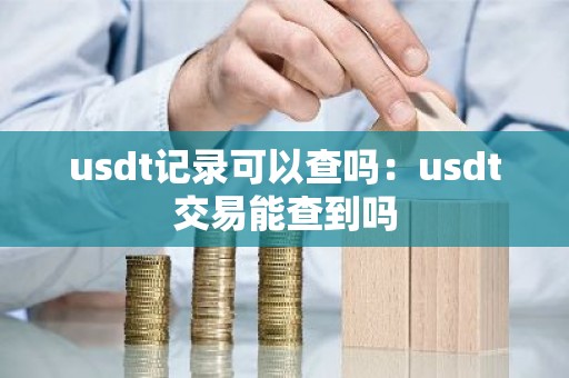 usdt记录可以查吗：usdt交易能查到吗