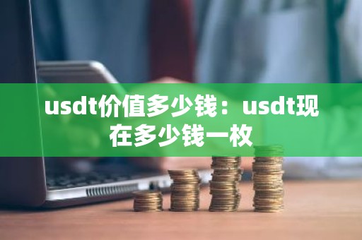 usdt价值多少钱：usdt现在多少钱一枚