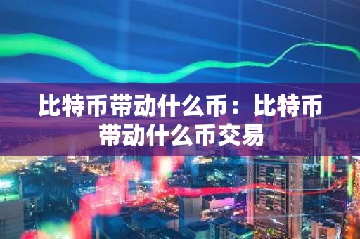 比特币带动什么币：比特币带动什么币交易