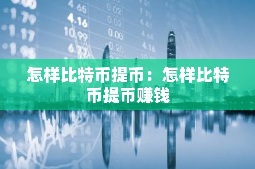 怎样比特币提币：怎样比特币提币赚钱
