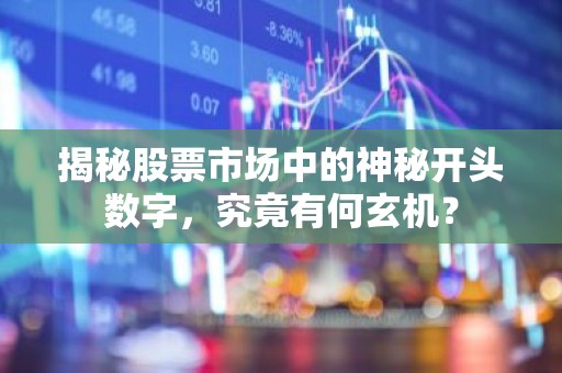 揭秘股票市场中的神秘开头数字，究竟有何玄机？