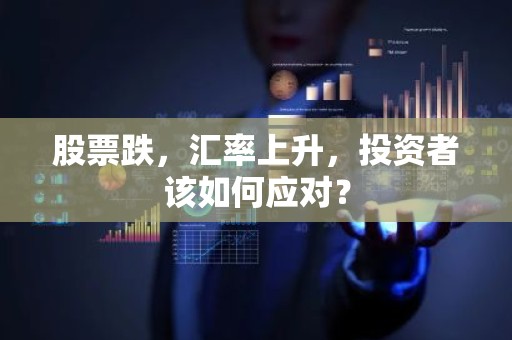 股票跌，汇率上升，投资者该如何应对？