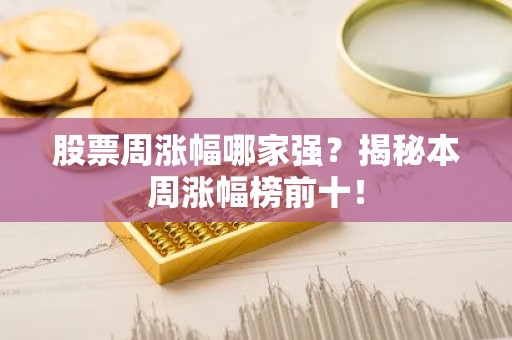 股票周涨幅哪家强？揭秘本周涨幅榜前十！