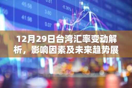 12月29日台湾汇率变动解析，影响因素及未来趋势展望