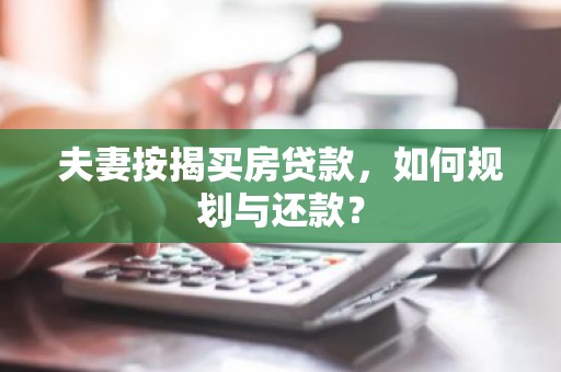 夫妻按揭买房贷款，如何规划与还款？