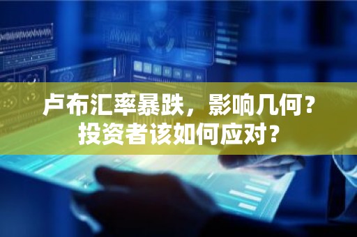 卢布汇率暴跌，影响几何？投资者该如何应对？