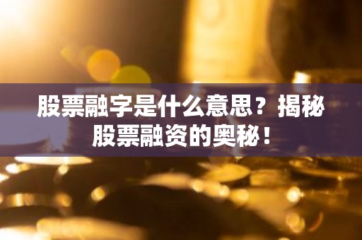 股票融字是什么意思？揭秘股票融资的奥秘！