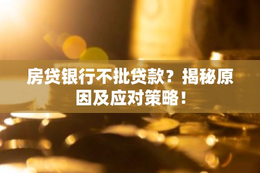 房贷银行不批贷款？揭秘原因及应对策略！