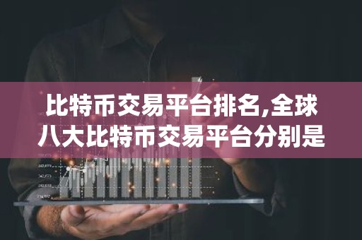 比特币交易平台排名,全球八大比特币交易平台分别是哪些 八大比特币交易平台排名Top