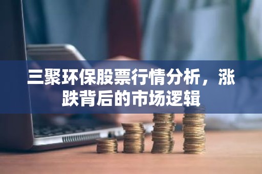 三聚环保股票行情分析，涨跌背后的市场逻辑