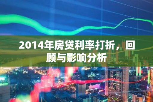 2014年房贷利率打折，回顾与影响分析