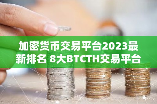 加密货币交易平台2023最新排名 8大BTCTH交易平台排行榜