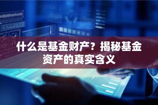 什么是基金财产？揭秘基金资产的真实含义