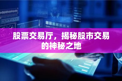 股票交易厅，揭秘股市交易的神秘之地