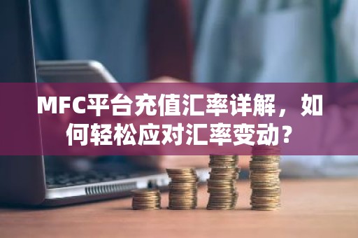 MFC平台充值汇率详解，如何轻松应对汇率变动？
